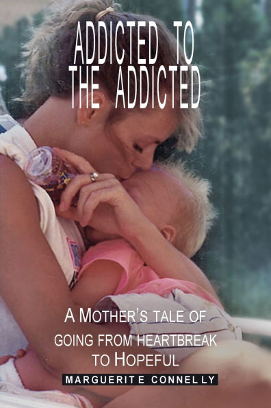 Addicted to the Addicted: A Mother's Tale of Going from Heartbreak Hopeful