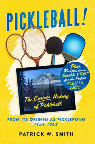 Title: PICKLEBALL!: The Curious History of Pickleball From Its Origins As Picklepong 1959 - 1963, Author: Patrick W. Smith