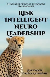 Title: Risk Intelligent Neuro Leadership: A Leadership Guide for the Modern Decision Maker, Author: Veronica Stephens