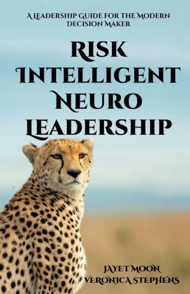 Risk Intelligent Neuro Leadership: A Leadership Guide for the Modern Decision Maker