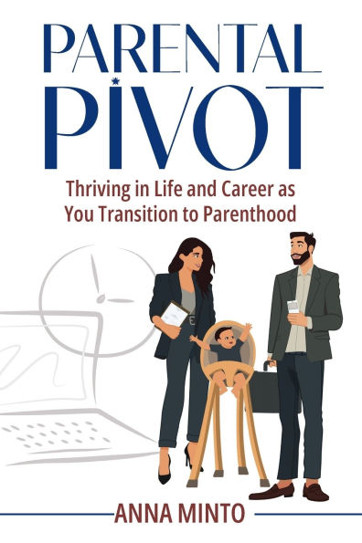Parental Pivot: Thriving in Life and Career as You Transition to Parenthood