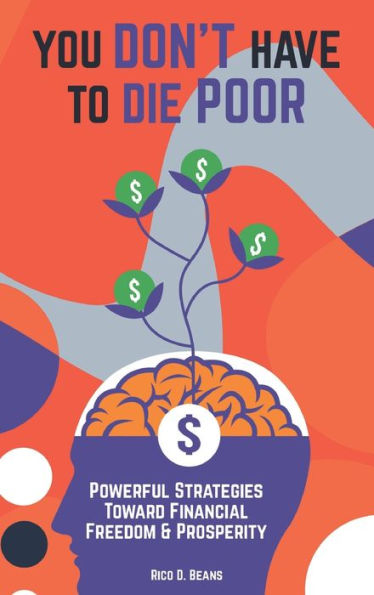 YOU DON'T HAVE TO DIE POOR: Powerful Strategies Toward Financial Freedom & Prosperity