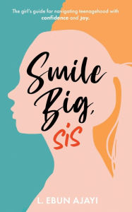 Rapidshare books download Smile Big, Sis: The girl's guide for navigating teenagehood with confidence and joy by L. Ebun Ajayi, L. Ebun Ajayi