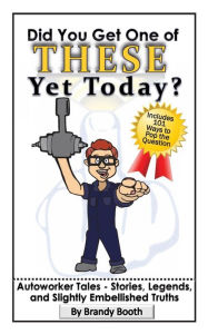 Title: Did You Get One of THESE Yet Today?: Autoworker Tales - Stories, Legends, and Slightly Embellished Truths, Author: Brandy Booth