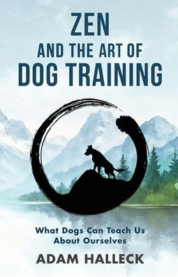 Zen and the Art of Dog Training: What Dogs Can Teach Us About Ourselves