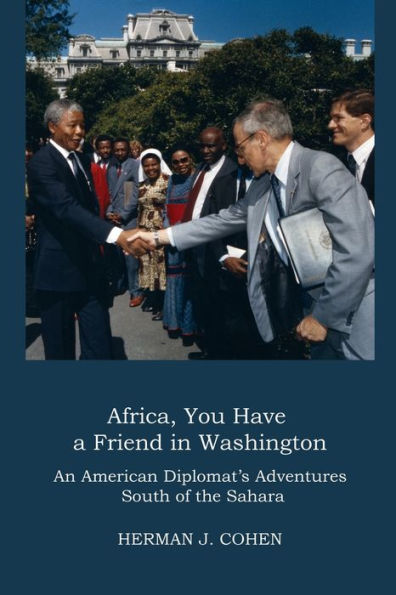 Africa, You Have a Friend Washington: An American Diplomat's Adventures Sub-Saharan Africa