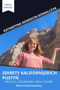 Title: Sekrety Kalifornijskich PustyŃ: MOJAVE, COLORADO, GREAT BASIN okiem kulturoznawcy, Author: Katarzyna Nowocin-Kowalczyk