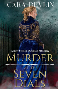 Title: Murder at the Seven Dials: A Bow Street Duchess Mystery (A Romantic Regency Historical Mystery), Author: Cara Devlin