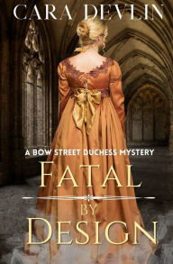 Title: Fatal by Design: A Bow Street Duchess Mystery (A Romantic Regency Historical Mystery), Author: Cara Devlin