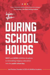 Title: During School Hours: WHY and HOW LifeWise Academy is Reinstalling Religious Education into the Public School Day, Author: Joel Penton