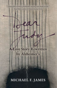Title: Dear Judy: A Love Story Rewritten by Alzheimer's, Author: Michael F James