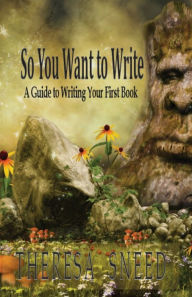 Title: So, You Want to Write: A Guide to Writing Your First Book, Author: Theresa Sneed