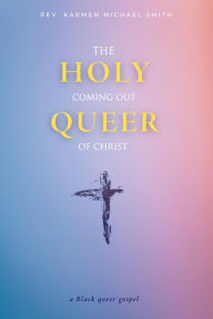 Title: Holy Queer: The Coming Out of Christ, Author: Rev. Karmen Michael Smith