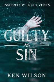 Title: Guilty As Sin: Inspired by True Events, Author: Ken Wilson