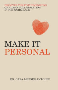 Title: Make it Personal: Discover the Five Dimensions of Human Collaboration in the Workplace, Author: Dr. Cara Lenore Antoine