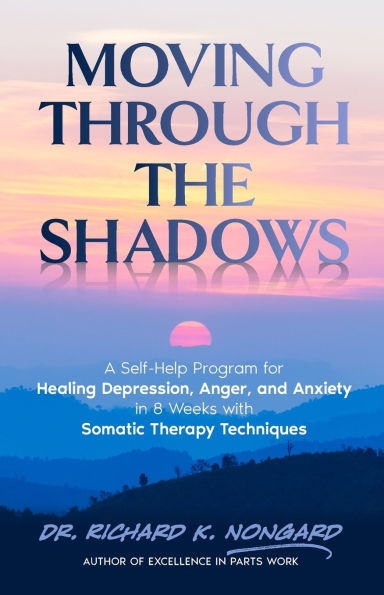 Moving Through the Shadows: A Self-Help Program for Healing Depression, Anxiety, and Anger in 8 Weeks with Somatic Therapy Techniques