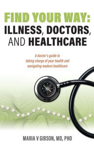 Title: Find Your Way: Illness, Doctors, and Healthcare, Author: Maria V Gibson