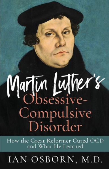 Martin Luther's Obsessive-Compulsive Disorder: How the Great Reformer Cured OCD and What He Learned