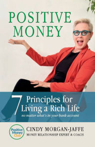 Title: Positive Money - 7 Principles to Living a Rich Life: No Matter What's In Your Bank Account, Author: Cindy Morgan-Jaffe