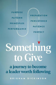 Title: Something to Give: A Journey to Become A Leader Worth Following, Author: Brigham Dickinson