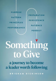 Title: Something to Give: A Journey to Become A Leader Worth Following, Author: Brigham Dickinson