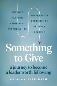 Title: Something to Give: A Journey to Become A Leader Worth Following, Author: Brigham Dickinson