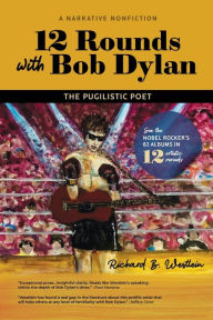 Title: 12 Rounds with Bob Dylan: The Pugilistic Poet, Author: Richard B Westlein