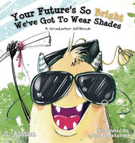 Title: Your Future's So Bright We've Got To Wear Shades: A Graduation Gift Book, Author: S Alston