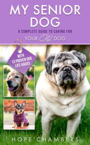 Title: My Senior Dog: A Complete Guide to Caring for Your Old Dog, Author: Hope Chambers