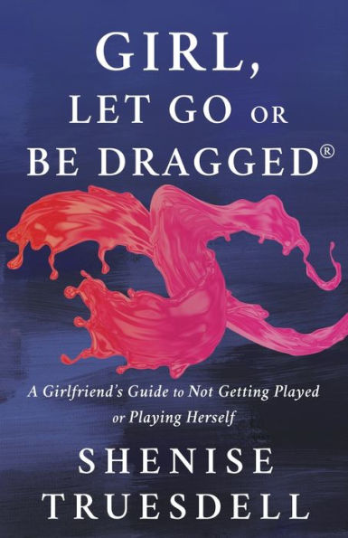 Girl, Let Go or Be Dragged!: A Girlfriend's Guide to Not Getting Played Playing Herself!