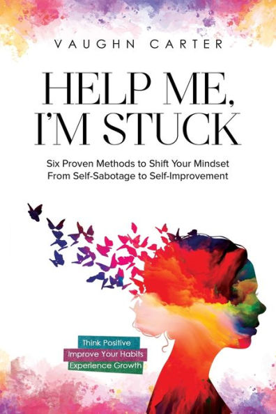 Help Me, I'm Stuck: Six Proven Methods to Shift Your Mindset From Self-Sabotage Self-Improvement