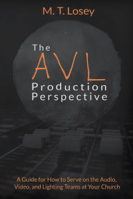 Title: The AVL Production Perspective: A How-to Guide for Serving on the Audio, Video, and Lighting Teams at Your Local Church, Author: M.T. Losey