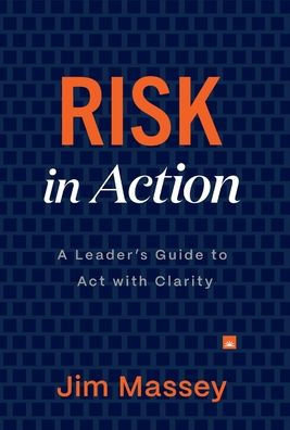 Risk in Action: The Leader's Guide to Act with Clarity
