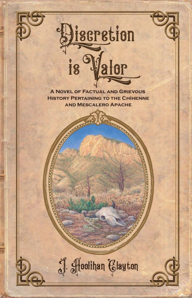 Discretion Is Valor: A Novel of Factual and Grievous History Pertaining to the Chï¿½henne and Mescalero Apache