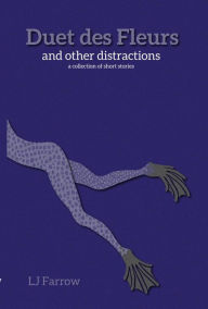 Title: Duet des Fleurs and other distractions: a collection of short stories, Author: LJ Farrow
