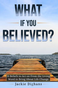 Title: What if you Believed?: 31 Beliefs to Act on From the Living Word to Bring About Life Change, Author: Jackie Dighans