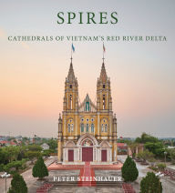 Title: Peter Steinhauer: Spires: Cathedrals of Vietnam's Red River Delta, Author: Peter Steinhauer