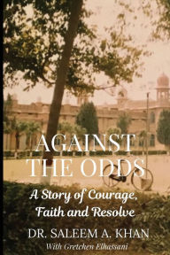 Title: Against the Odds: A Story of Courage, Faith and Resolve, Author: Saleem A. Khan