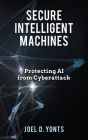 Secure Intelligent Machines: Protecting AI from Cyberattack
