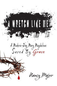 Title: A Wretch Like Me: A Modern Day Mary Magdalene Saved by Grace, Author: Major