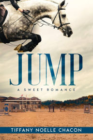 Title: JUMP: A New Adult Equestrian Clean Romance, College Sports Fiction - Set in the World of Competitive Show Jumping (JUMP #1), Author: Tiffany Noelle Chacon