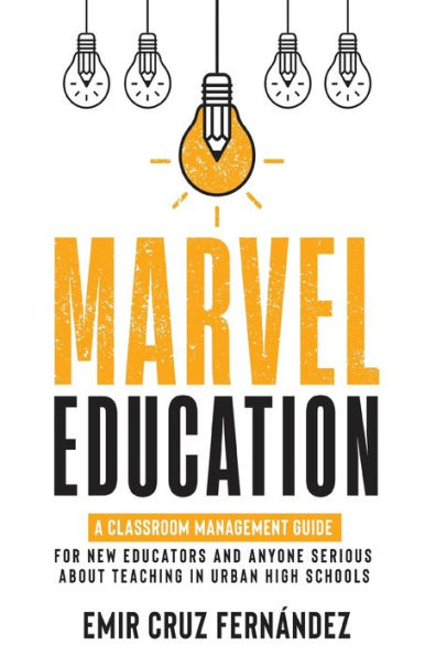 Marvel Education: A Classroom Management Guide for New Educators and Anyone Serious About Teaching in Urban High Schools