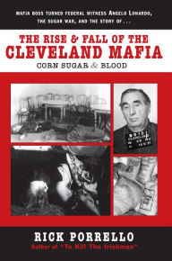 Title: The Rise and Fall of the Cleveland Mafia: Corn Sugar and Blood, Author: Rick Porrello