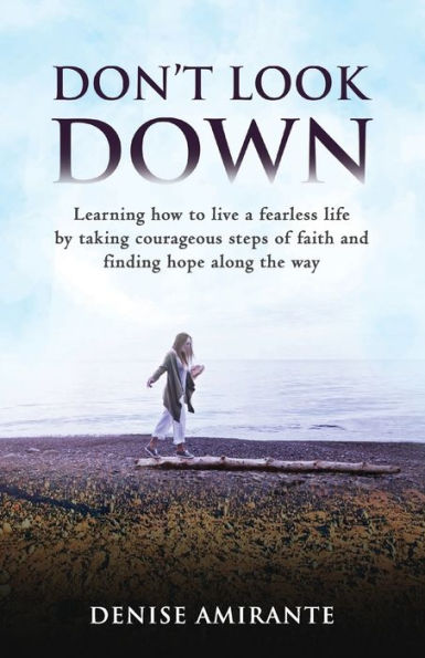 Don't Look Down: Learning How to Live a Fearless Life by Taking Courageous Steps of Faith and Finding Hope Along the Way