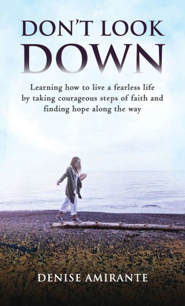 Don't Look Down: Learning How to Live a Fearless Life by Taking Courageous Steps of Faith and Finding Hope Along the Way