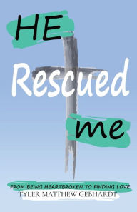 Title: He Rescued Me: From Being Heartbroken to Finding Love, Author: Tyler M Gebhardt