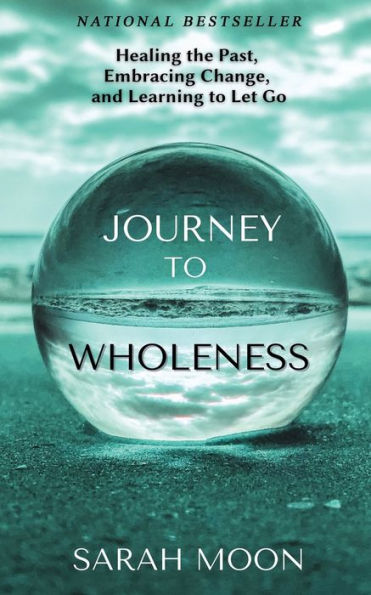 Journey to Wholeness: Healing the Past, Embracing Change, and Learning Let Go