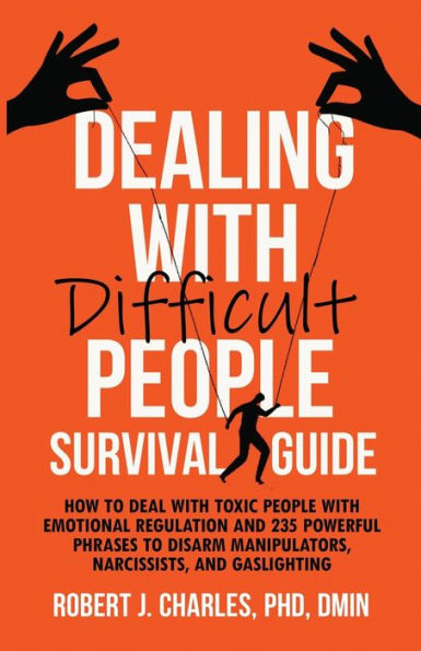 Dealing with Difficult people Survival Guide: How to deal toxic emotional regulation and 235 powerful phrases disarm manipulators, narcissists, gaslighting