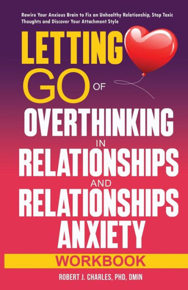 Letting Go of Overthinking Relationships and Anxiety Workbook: Rewire Your Anxious Brain to Fix an Unhealthy Relationship, Stop Toxic Thoughts Discover Attachment Style