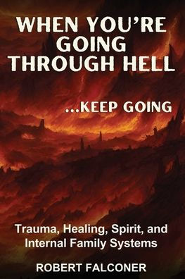 When You're Going Through Hell ...Keep Going: Trauma, Healing, Spirit, and Internal Family Systems